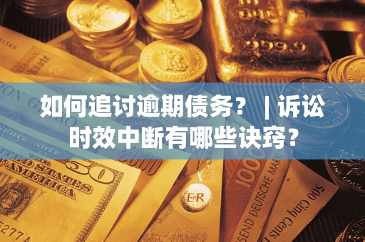 武汉如何追讨逾期债务？ | 诉讼时效中断有哪些诀窍？