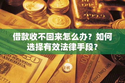 武汉借款收不回来怎么办？如何选择有效法律手段？