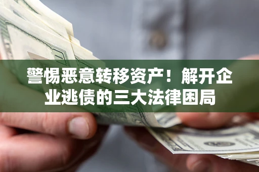 武汉警惕恶意转移资产！解开企业逃债的三大法律困局
