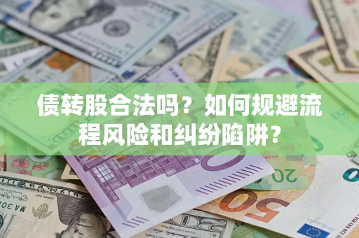 武汉债转股合法吗？如何规避流程风险和纠纷陷阱？