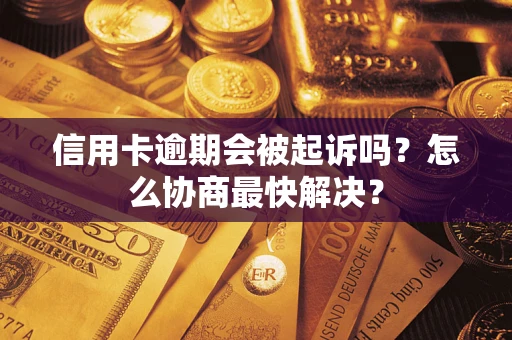 武汉信用卡逾期会被起诉吗？怎么协商最快解决？