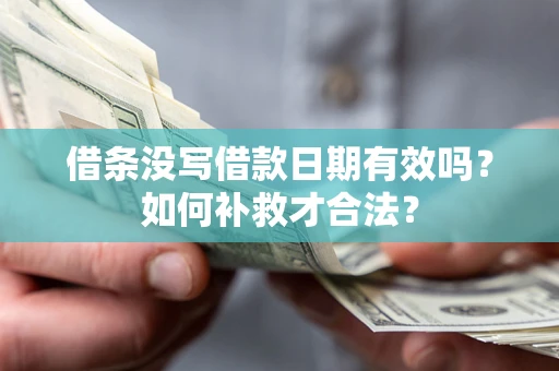 武汉借条没写借款日期有效吗？如何补救才合法？