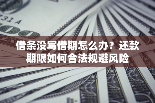 武汉借条没写借期怎么办？还款期限如何合法规避风险