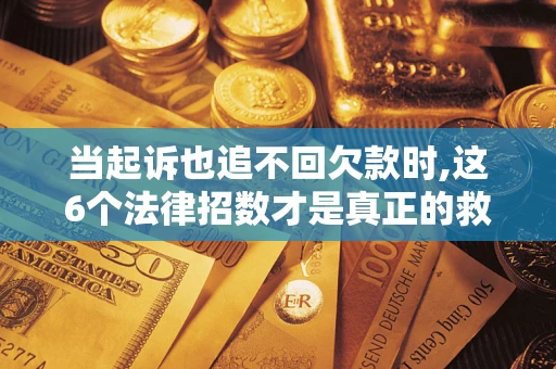 武汉当起诉也追不回欠款时,这6个法律招数才是真正的救命稻草