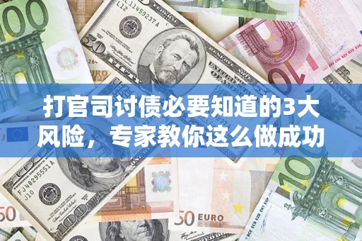 武汉打官司讨债必要知道的3大风险，专家教你这么做成功率飙升