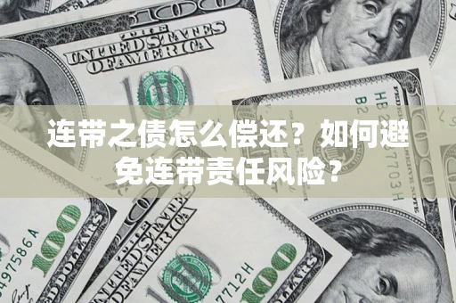 武汉连带之债怎么偿还？如何避免连带责任风险？