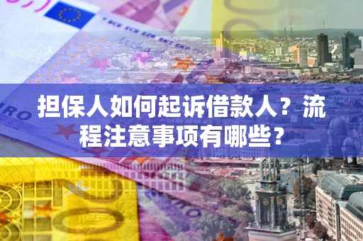 武汉担保人如何起诉借款人？流程注意事项有哪些？