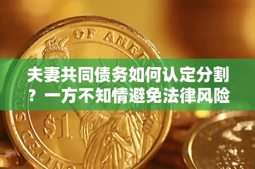 武汉夫妻共同债务如何认定分割？一方不知情避免法律风险必看！