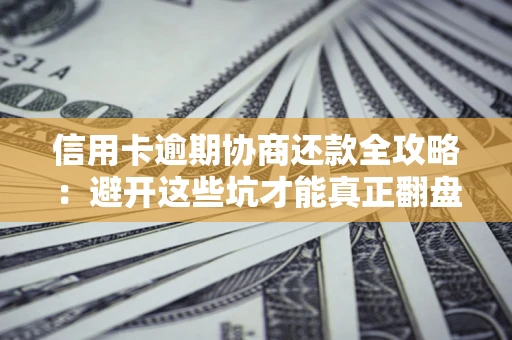武汉信用卡逾期协商还款全攻略：避开这些坑才能真正翻盘