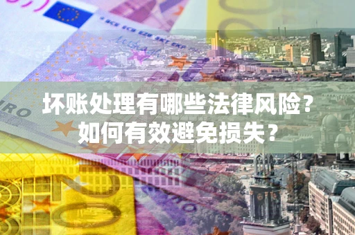 武汉坏账处理有哪些法律风险？如何有效避免损失？