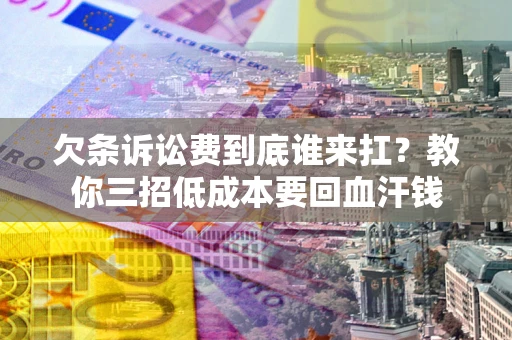 武汉欠条诉讼费到底谁来扛？教你三招低成本要回血汗钱