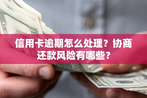 武汉信用卡逾期怎么处理？协商还款风险有哪些？
